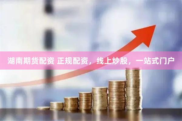 湖南期貨配資 正規配資，線上炒股，一站式門戶